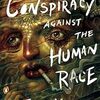 未邦訳反出生主義本探求其参　Thomas Ligotti “The Conspiracy Against The Human Race”