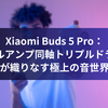 Xiaomi Buds 5 Pro：デュアルアンプ同軸トリプルドライバーが織りなす極上の音世界
