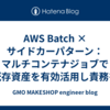 AWS Batch × サイドカーパターン：マルチコンテナジョブで既存資産を有効活用し責務を分離する