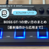 【初心者向け】BOSS GT-1の使い方をまとめました【基本操作から応用まで】