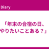 「年末の合宿の日、やりたいことある？」