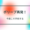 ポリープ再発！手術します！！