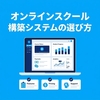 オンラインスクール構築システムの選び方｜費用や導入手順を比較
