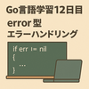 Go言語学習12日目：error型と仲良くなる日。「if err != nil」に慣れる練習をしてみた。