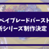 ベイブレードバーストの新シリーズ制作決定！