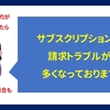 【注意喚起】サブスクリプションの請求トラブルが多くなってます - サブスクにもいろいろある -