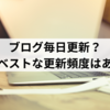 ブログ毎日更新？ブログのベストな更新頻度はあるのか？