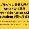 【プラグイン開発入門④】Actionの注意点～Server-side ActionとClient-side Actitonで異なる点編～