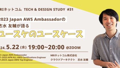 2023 Japan AWS Ambassadorの志水 友輔が語る ユースケのユースケース ～NRIネットコム TECH AND DESIGN STUDY #31～