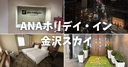 【宿泊記】ANAホリデイ・イン金沢スカイに泊まってきた！近江町市場が目の前！朝食やスイートルームの客室をレビュー！
