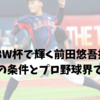 U18W杯で輝く前田悠吾投手｜成功への条件とプロ野球界での影響