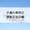 子連れ帯同②渡航当日編