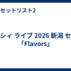 マルシィ ライブ 2026 新潟 セトリ「Flavors」