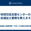 地域包括支援センターの社会福祉士業務を教えます。