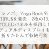 レノボ、Yoga Book 9i 13IRU8を発売　2枚の13.3型OLEDパネルを採用したデュアルディスプレイを折りたたんで収納可能 稗田利明