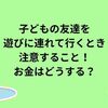 子どもの友達を遊びに連れていくときに、お金の支払いはどうする？注意することなど私の体験