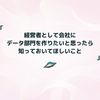 経営者として会社にデータ部門を作りたいと思ったら知っておいてほしいこと