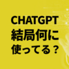 ChatGPTを使って一年、結局何に使ってる？