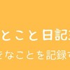 ひとこと日記34(好きなことを記録する)