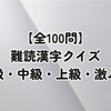 【全100問】難読漢字クイズ 初級・中級・上級・激ムズ
