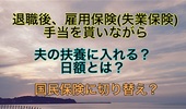 退職後、雇用保険(失業保険)手当を貰いながら夫の扶養に入れるのか？国民保険に切り替え？日額とは