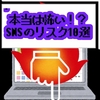 本当は怖い！？SNSのリスク１０選　対策しないと住所特定など容易！？