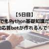 【5日目】Python基礎知識だけで自動応答botを作ってみよう！