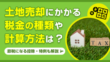 土地売却にかかる税金の種類や計算方法は？節税になる控除・特例も解説