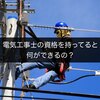 電気工事士の資格を持ってると何ができるの？