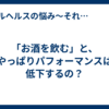 「お酒を飲む」と、やっぱりパフォーマンスは低下するの？