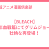 【BLEACH】千年血戦篇にてグリムジョー、壮絶な再登場！