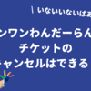ワンワンわんだーらんどのチケットをキャンセルしたい！取り消し方法・やり方