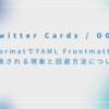 【Twitter Cards / OGP】mdformatでYAML Frontmatterが変換される現象と回避方法について