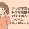 汗っかき女子にNGな髪型＆おすすめヘアスタイル｜夏でも快適なコツを紹介！