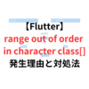 【Flutter】【エラー対応】「range out of order in character class[***]」が発生する原因と対処法