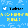 【Twitter】アカウント紹介企画の効果は？企画やってみたい方は必見！