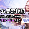 【ゲーム実況後記】Horizon Zero Dawn メインストーリー#30 崩れ落ちた山(後半)を終えて