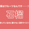 実はフルーツなんです……！【石榴】知っているのに書けない漢字クイズ！