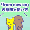 1分で覚える「from now on」の意味と使い方