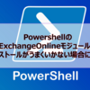 【Microsoft365参考書】PowershellのExchangeOnlineモジュールのインストールがうまくいかない場合について