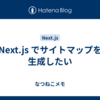 Next.js でサイトマップを生成したい