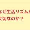 気分障害と生活リズムの関わり①なぜ生活リズムが大切なのか？