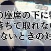 車の座席の下に物が落ちて取れない！どうしても取れないときの対処法