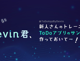 おーい、Devin君。新人さんのトレーニング用にToDoアプリのサンプル作っておいてー。