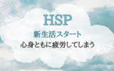 【HSP】新生活に慣れるまで、毎回心身ともに疲労してしまう