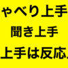 しゃべり上手は聞き上手、聞き上手は反応上手