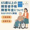65歳以上の障がい者手帳・障害年金と介護保険・老齢年金の関係