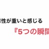 男性が重いと感じてしまう5つの瞬間。あなたは大丈夫？