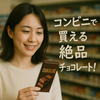 コンビニで買える絶品チョコレート完全ガイド｜セブン・ファミマ・ローソン別おすすめ
