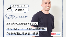 あえて先のことを考えすぎない。パーソナルトレーナー・片倉岳人が価値を置く「今を大事に生きる」感覚